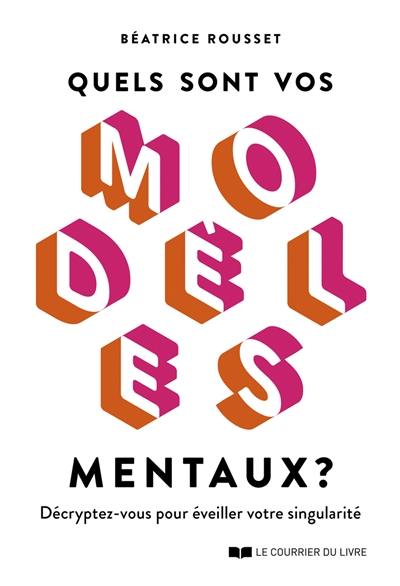 Quels sont vos modèles mentaux ? : décryptez-vous pour éveiller votre singularité