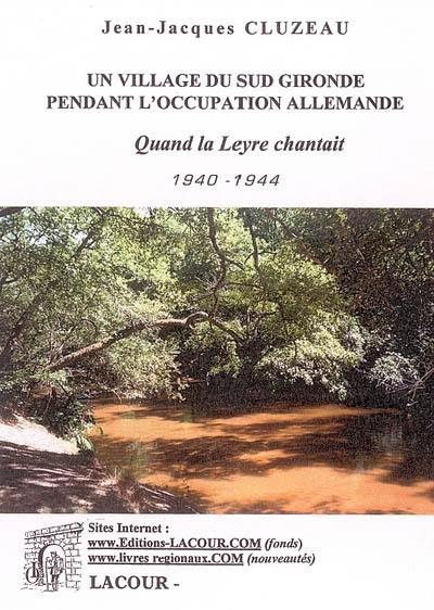 Quand la Leyre chantait : un village du Sud Gironde pendant l'occupation allemande, 1940-1944