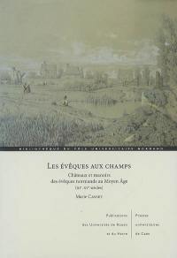 Les évêques aux champs : châteaux et manoirs des évêques normands au Moyen Age (XIe-XVe siècles)