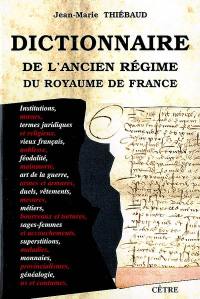 Dictionnaire de l'Ancien Régime du royaume de France : institutions, moeurs, termes juridiques et religieux, vieux français, noblesse, féodalité, mainmorte, art de la guerre, armes et armures, duels, vêtements, mesures, métiers, etc.