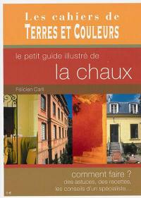 Le petit guide illustré de la chaux : comment faire ? des astuces, des recettes, les conseils d'un spécialiste...