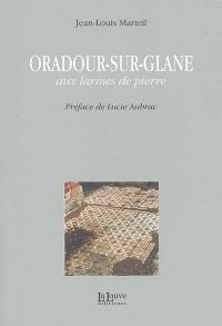 Oradour-sur-Glane : aux larmes de pierre