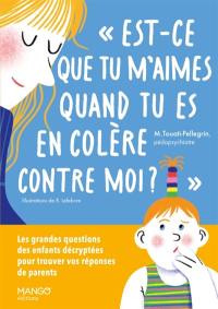 Est-ce que tu m'aimes quand tu es en colère contre moi ? : les grandes questions des enfants décryptées pour trouver vos réponses de parents