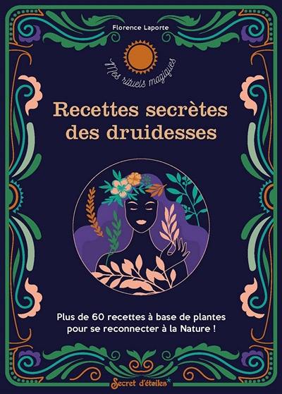 Recettes secrètes des druidesses : plus de 60 recettes à base de plantes pour se reconnecter à la nature !