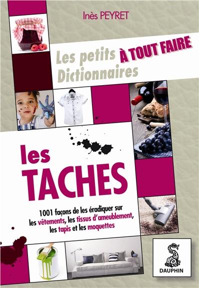 Le petit dictionnaire à tout faire des taches : sur les vêtements, tissus d'ameublement, tapis et moquettes