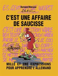 C'est une affaire de saucisse : mille et une expressions pour apprendre l'allemand. Es geht um die Wurst : mille et une expressions pour apprendre l'allemand