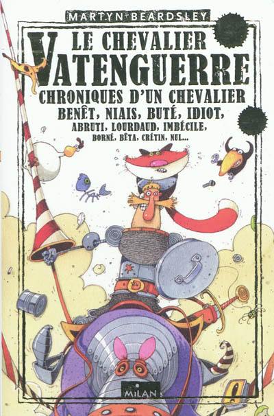 Le chevalier Vatenguerre : chroniques d'un chevalier benêt, niais, buté, idiot, abruti, lourdaud, imbécile, borné, bêta, crétin, nul...