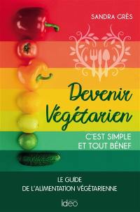 Devenir végétarien, c'est simple et tout bénef : le guide de l'alimentation végétarienne