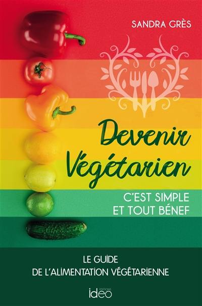 Devenir végétarien, c'est simple et tout bénef : le guide de l'alimentation végétarienne