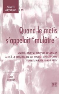 Quand le métis s'appelait mulâtre : société, droit et pouvoir coloniaux face à la descendance des couples eurafricains dans l'ancien Congo belge