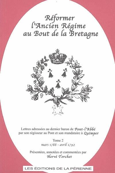 Réformer l'Ancien Régime au bout de la Bretagne : lettres adressées au dernier baron de Pont-l'Abbé par son régisseur au Pont et son mandataire à Quimper. Vol. 2. Mars 1788-avril 1792