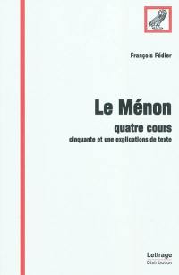 Le Ménon : quatre cours : cinquante et une explications de texte