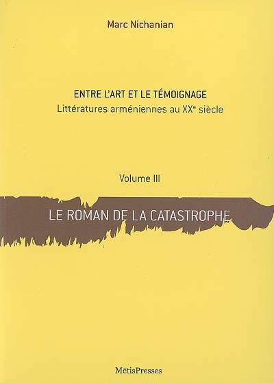 Entre l'art et le témoignage : littératures arméniennes au XXe siècle. Vol. 3. Le roman de la catastrophe