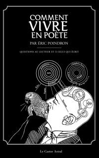 Comment vivre en poète : 300 questions au lecteur et à celui qui écrit