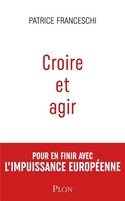 Croire et agir : Etats-Unis d'Europe contre Union européenne : pour en finir avec l'impuissance européenne