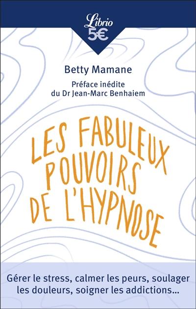 Les fabuleux pouvoirs de l'hypnose : gérer le stress, calmer les peurs, soulager les douleurs, soigner les addictions...