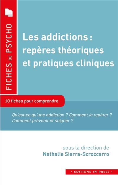 Les addictions, repères théoriques et pratiques cliniques : 10 fiches pour comprendre : qu'est-ce qu'une addiction ? Comment la repérer ? Comment prévenir et soigner ?