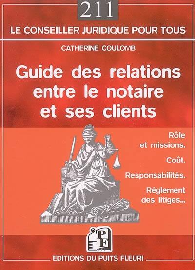 Guide des relations entre le notaire et ses clients : rôle, coût, responsabilités, règlement des conflits...