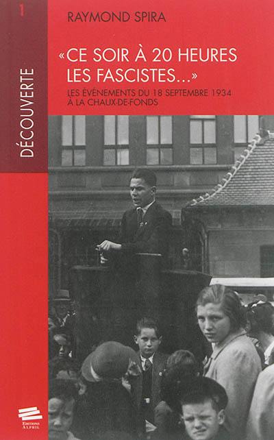 Ce soir à 20 heures les fascistes... : les événements du 18 septembre 1934 à la Chaux-de-Fonds