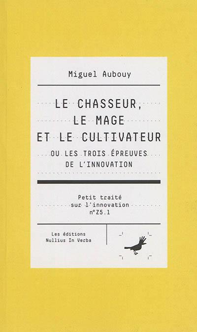 Petit traité sur l'innovation. Vol. Z5.1. Le chasseur, le mage et le cultivateur ou Les trois épreuves de l'innovation