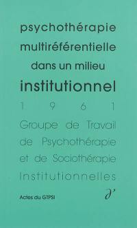 Actes du GTPSI. Vol. 3. Psychothérapie multiréférentielle dans un milieu institutionnel : actes du GTPSI, Saint-Alban, les 30 avril et 1er mai 1961