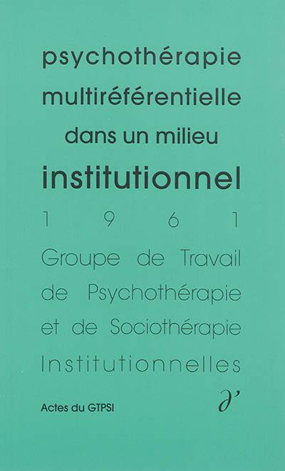 Actes du GTPSI. Vol. 3. Psychothérapie multiréférentielle dans un milieu institutionnel : actes du GTPSI, Saint-Alban, les 30 avril et 1er mai 1961