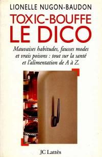 Toxic-bouffe, le dico : mauvaises habitudes, fausses modes et vrais poisons : tout sur la santé et l'alimentation de A à Z