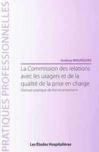 La Commission des relations avec les usagers et de la qualité de la prise en charge : manuel pratique de fonctionnement