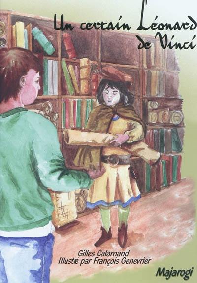 Un certain Léonard de Vinci : petite histoire d'un grand génie : visite de l'atelier de Léonard de Vinci en compagnie de son jeune disciple, Giacomo Caprotti da Oreno