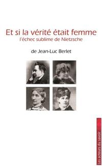 Et si la vérité était femme : l'échec sublime de Nietzsche