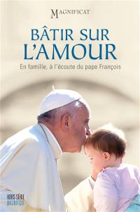 Magnificat, hors série, n° 56. Bâtir sur l'amour : en famille, à l'écoute du pape François