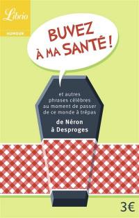 Buvez à ma santé ! : et autres phrases célèbres au moment de passer de ce monde à trépas : de Néron à Desproges