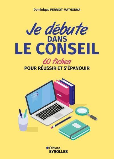 Je débute dans le conseil : 60 fiches pour réussir et s'épanouir