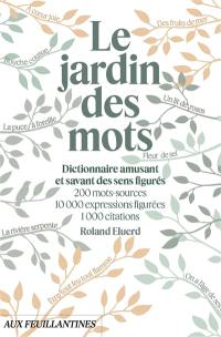 Le jardin des mots : dictionnaire amusant et savant des sens figurés : 200 mots-sources, 10.000 expressions figurées, 1.000 citations