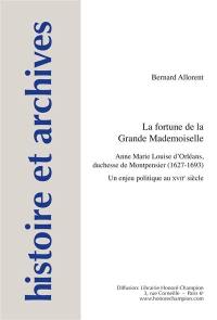 La fortune de la Grande Mademoiselle : Anne Marie Louise d'Orléans, duchesse de Montpensier (1627-1693) : un enjeu politique au XVIIe siècle