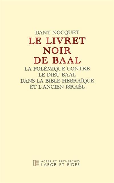 Le livret noir de Baal : la polémique contre le dieu Baal dans la Bible hébraïque et l'Ancien Israël