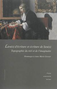 Lieu(x) d'écriture et écriture de lieu(x) : topographie du réel et de l'imaginaire : hommages à Anne-Marie Gresser