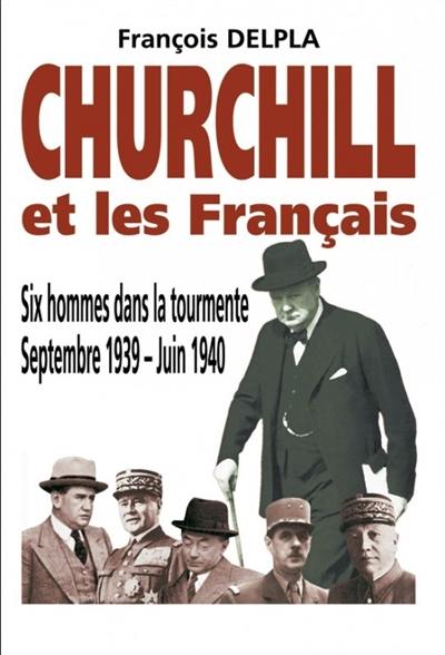 Churchill et les Français : six hommes dans la tourmente, septembre 1939-juin 1940