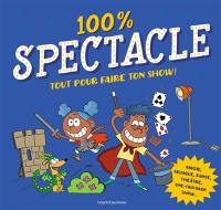 100 % spectacle : tout pour faire ton show ! : magie, musique, danse, théâtre, one-(wo)man show...