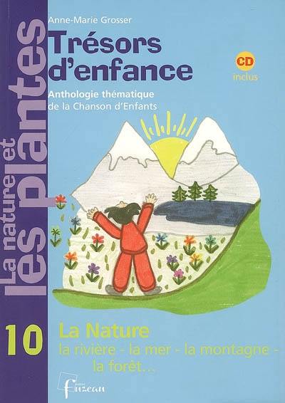 Trésors d'enfance, anthologie thématique de la chanson d'enfants : la nature et les plantes. Vol. 10. La nature, la rivière, la mer, la montagne, la forêt...