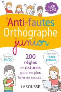 L'anti-fautes d'orthographe junior : 200 règles et astuces pour ne plus faire de fautes ! : du CP au CM2