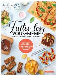 Faites-les vous-même ! : nuggets, biscuits, pâte à tartiner... : remplacez les aliments ultra-transformés par du fait maison !