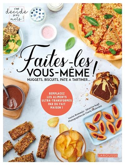 Faites-les vous-même ! : nuggets, biscuits, pâte à tartiner... : remplacez les aliments ultra-transformés par du fait maison !