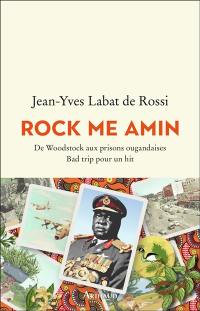 Rock me Amin : de Woodstock aux prisons ougandaises : bad trip pour un hit