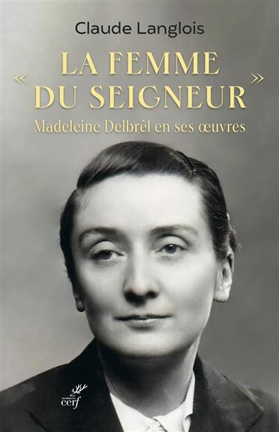 La femme du Seigneur : Madeleine Delbrêl en ses oeuvres