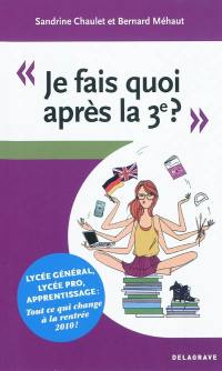 Je fais quoi après la 3e ? : lycée général, lycée pro, apprentissage, tout ce qui change à la rentrée 2010 !