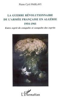 La guerre révolutionnaire de l'armée française en Algérie : 1954-1961 : entre esprit de conquête et conquête des esprits