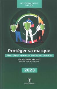 Protéger sa marque : créer, gérer, valoriser, contester, défendre : 2023