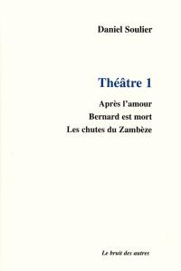 Théâtre. Vol. 1. Après l'amour. Bernard est mort. Les chutes du Zambèze