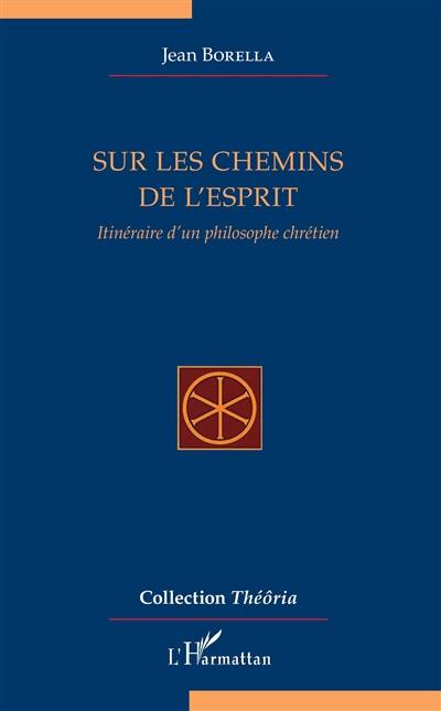 Sur les chemins de l'esprit : itinéraire d'un philosophe chrétien